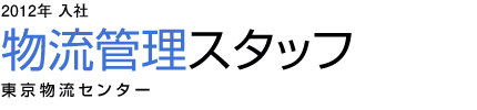 2012年入社　物流管理スタッフ　東京物流センター